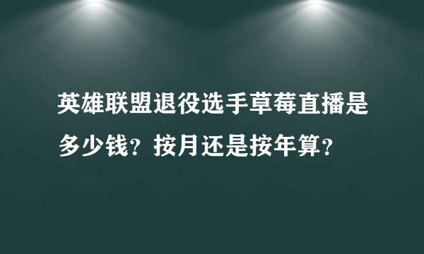 英雄联盟退役选手草莓直播是多少钱？按月还是按年算？