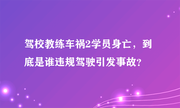 驾校教练车祸2学员身亡，到底是谁违规驾驶引发事故？