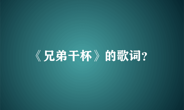 《兄弟干杯》的歌词？