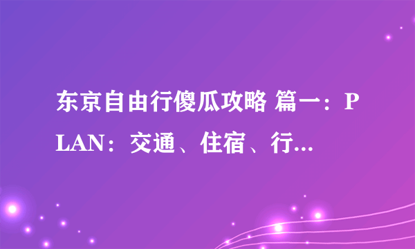 东京自由行傻瓜攻略 篇一：PLAN：交通、住宿、行程等规划