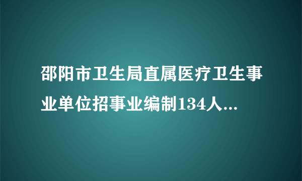 邵阳市卫生局直属医疗卫生事业单位招事业编制134人考试内容是什么？