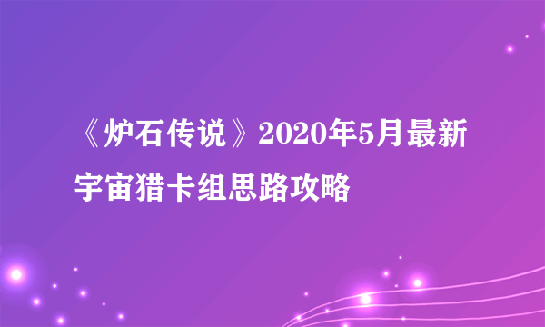 《炉石传说》2020年5月最新宇宙猎卡组思路攻略