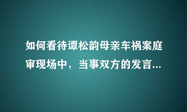 如何看待谭松韵母亲车祸案庭审现场中，当事双方的发言和表现？有哪些信息值得关注？