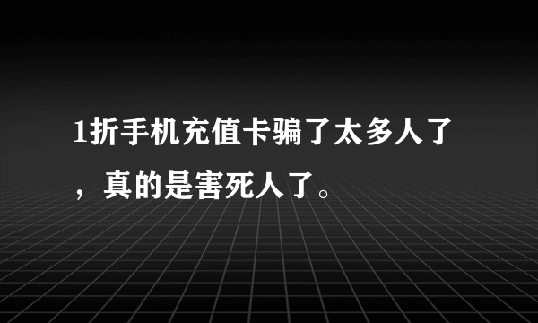 1折手机充值卡骗了太多人了，真的是害死人了。