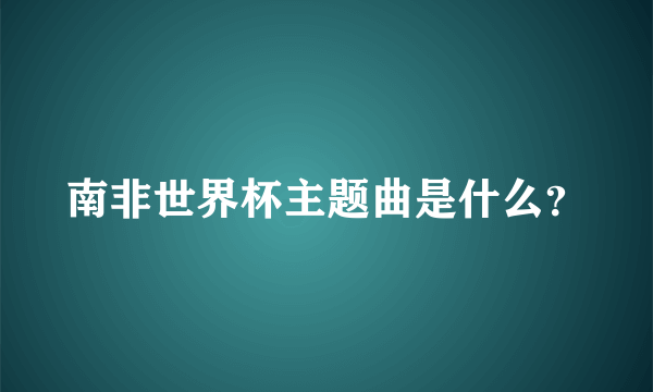 南非世界杯主题曲是什么？