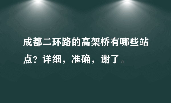 成都二环路的高架桥有哪些站点？详细，准确，谢了。