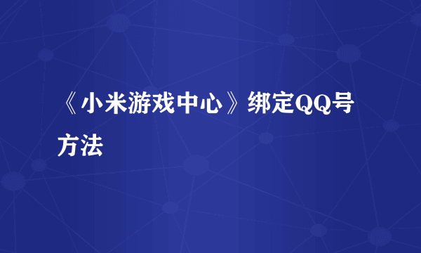 《小米游戏中心》绑定QQ号方法