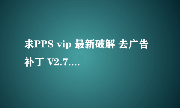 求PPS vip 最新破解 去广告补丁 V2.7.0.1148