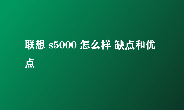 联想 s5000 怎么样 缺点和优点