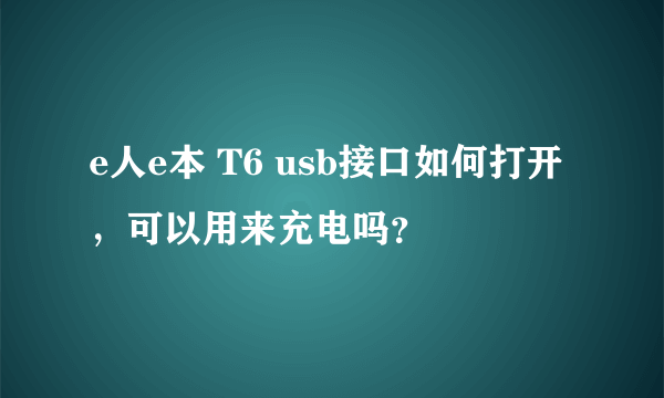 e人e本 T6 usb接口如何打开，可以用来充电吗？