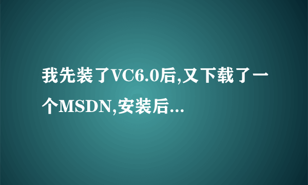 我先装了VC6.0后,又下载了一个MSDN,安装后,在VC里按F1...