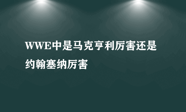 WWE中是马克亨利厉害还是约翰塞纳厉害