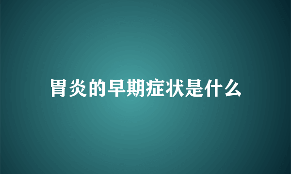 胃炎的早期症状是什么