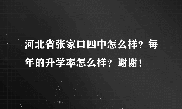 河北省张家口四中怎么样？每年的升学率怎么样？谢谢！