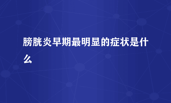 膀胱炎早期最明显的症状是什么