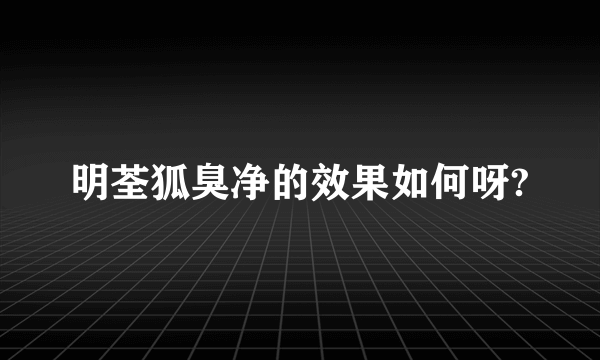 明荃狐臭净的效果如何呀?