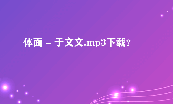 体面 - 于文文.mp3下载？