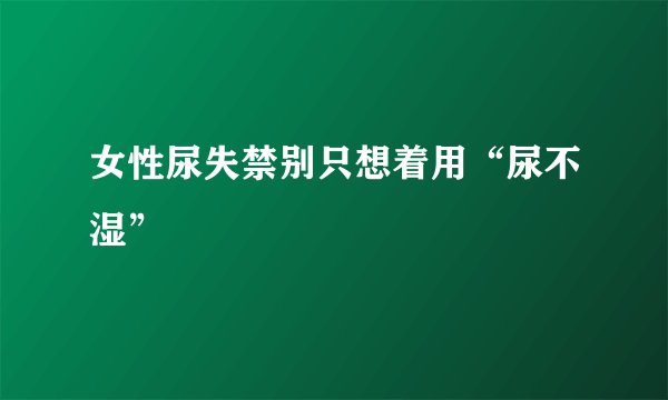 女性尿失禁别只想着用“尿不湿”