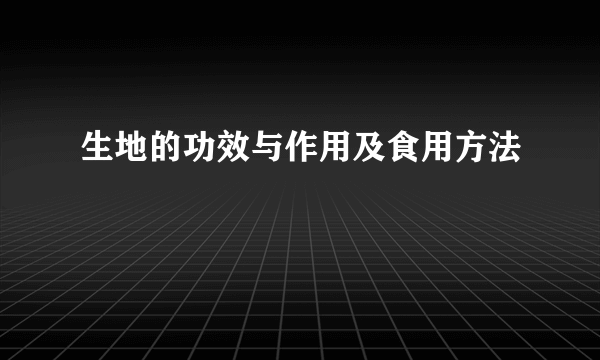 生地的功效与作用及食用方法