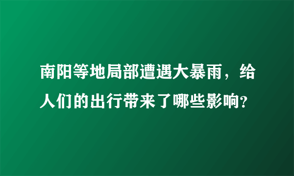 南阳等地局部遭遇大暴雨，给人们的出行带来了哪些影响？