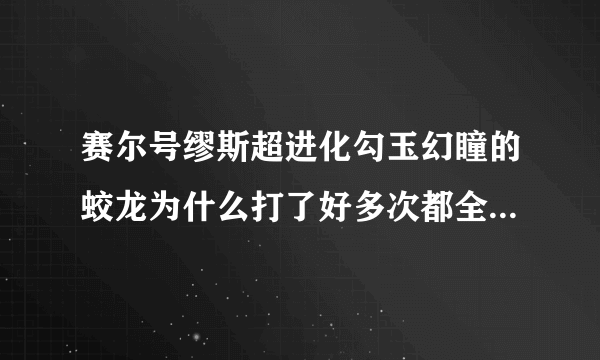 赛尔号缪斯超进化勾玉幻瞳的蛟龙为什么打了好多次都全部是miss