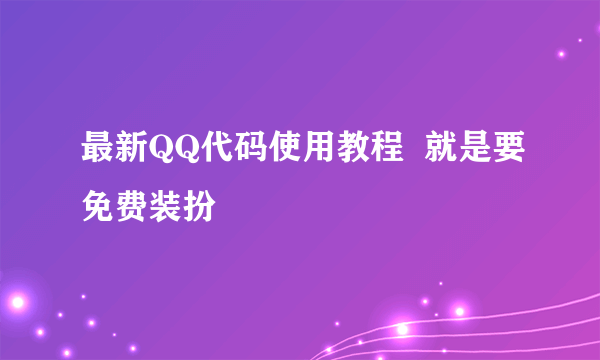 最新QQ代码使用教程  就是要免费装扮