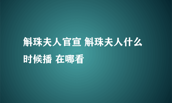 斛珠夫人官宣 斛珠夫人什么时候播 在哪看