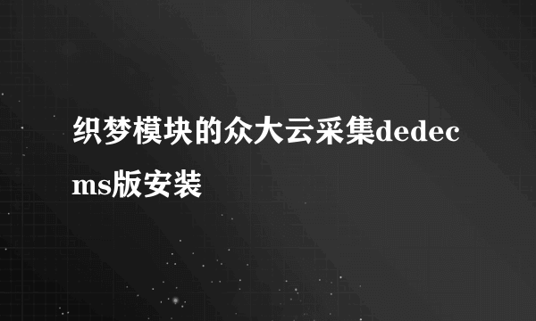 织梦模块的众大云采集dedecms版安装