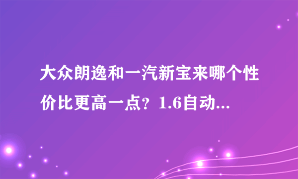 大众朗逸和一汽新宝来哪个性价比更高一点？1.6自动的。不行的话我买卡罗拉了，请懂车的朋友帮个忙。