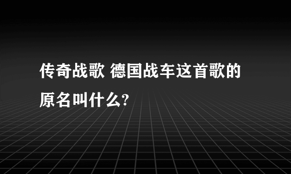 传奇战歌 德国战车这首歌的原名叫什么?