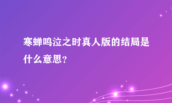 寒蝉鸣泣之时真人版的结局是什么意思？