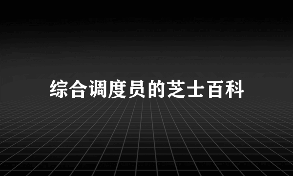 综合调度员的芝士百科