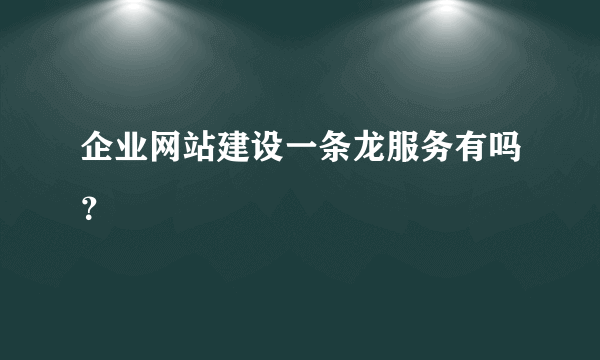 企业网站建设一条龙服务有吗？