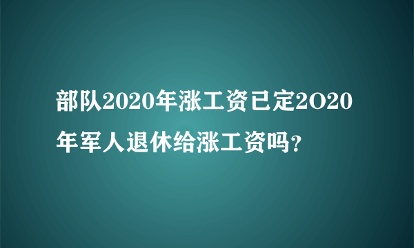 部队2020年涨工资已定2O20年军人退休给涨工资吗？