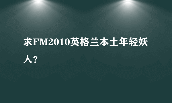 求FM2010英格兰本土年轻妖人？