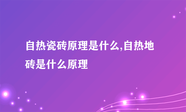 自热瓷砖原理是什么,自热地砖是什么原理