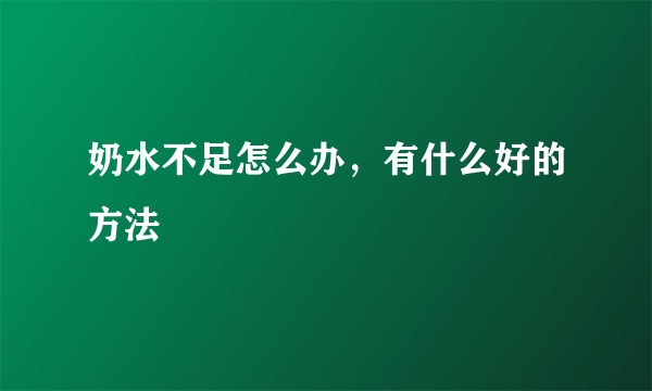 奶水不足怎么办，有什么好的方法