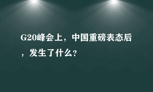 G20峰会上，中国重磅表态后，发生了什么？