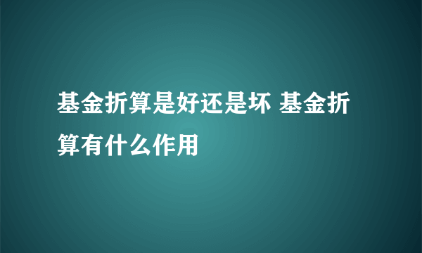 基金折算是好还是坏 基金折算有什么作用