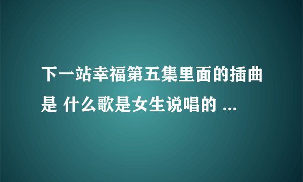 下一站幸福第五集里面的插曲是 什么歌是女生说唱的 就是在酒吧里的那段