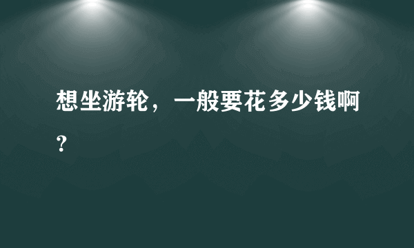 想坐游轮，一般要花多少钱啊？