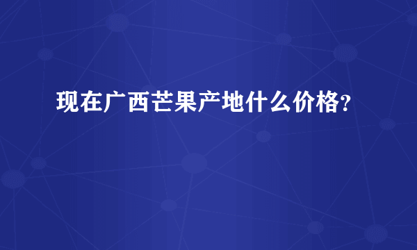 现在广西芒果产地什么价格？