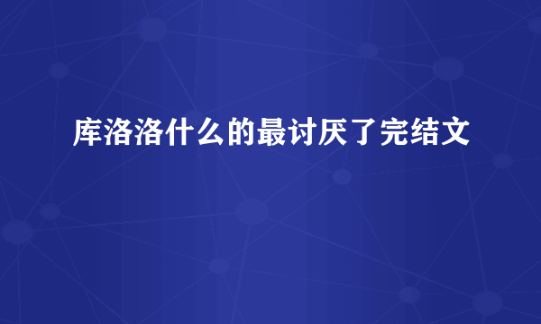 库洛洛什么的最讨厌了完结文