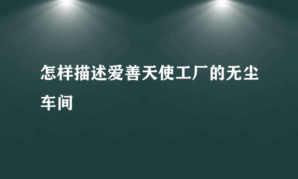 怎样描述爱善天使工厂的无尘车间