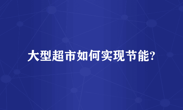 大型超市如何实现节能?