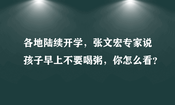 各地陆续开学，张文宏专家说孩子早上不要喝粥，你怎么看？