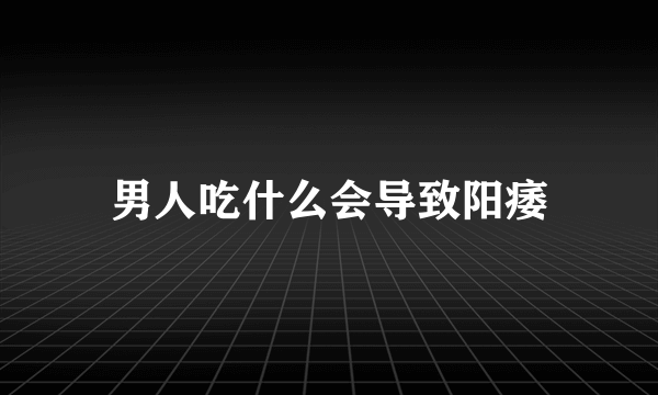 男人吃什么会导致阳痿