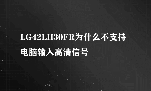 LG42LH30FR为什么不支持电脑输入高清信号