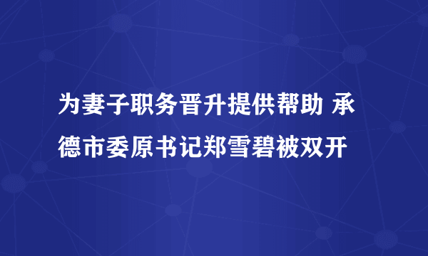 为妻子职务晋升提供帮助 承德市委原书记郑雪碧被双开