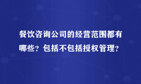 餐饮咨询公司的经营范围都有哪些？包括不包括授权管理？